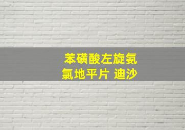 苯磺酸左旋氨氯地平片 迪沙